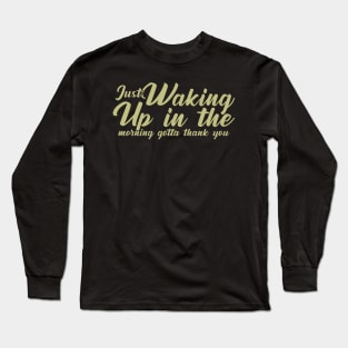 Just waking up in the morning gotta thank you Long Sleeve T-Shirt